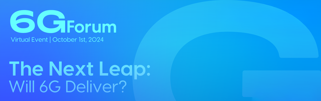 6G Forum, Virtual Event, October 1st 2024, The Next leap: Will 6G deliver?